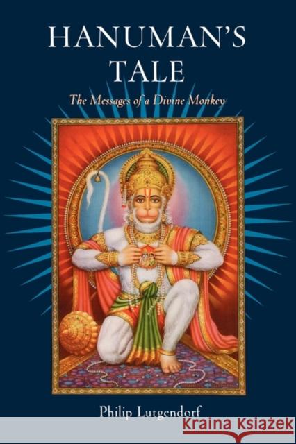 Hanuman's Tale: The Messages of a Divine Monkey Lutgendorf, Philip 9780195309225 Oxford University Press, USA