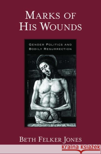 Marks of His Wounds: Gender Politics and Bodily Resurrection Jones, Beth Felker 9780195309812 Oxford University Press, USA