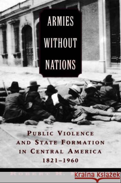 Armies Without Nations: Public Violence and State Formation in Central America, 1821-1960 Holden, Robert H. 9780195310207