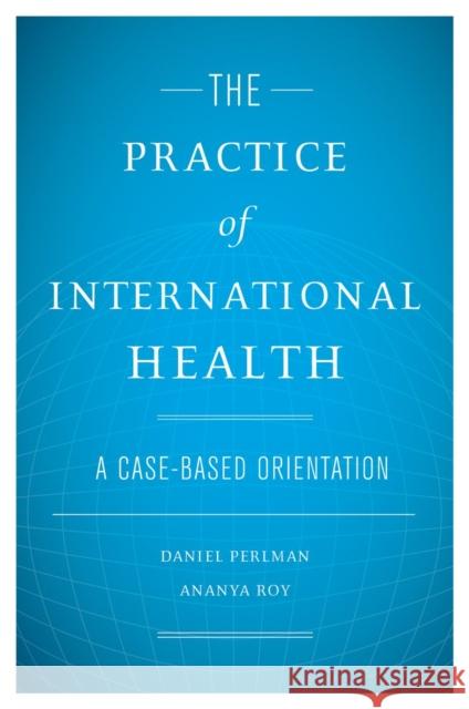 The Practice of International Health: A Case-Based Orientation Perlman, Daniel 9780195310276 Oxford University Press, USA