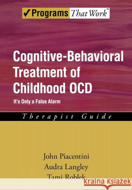 Cognitive-Behavioral Treatment of Childhood Ocd: It's Only a False Alarm Therapist Guide Piacentini, John 9780195310511 Oxford University Press, USA