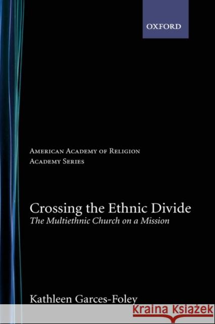 Crossing the Ethnic Divide: The Multiethnic Church on a Mission Garces-Foley, Kathleen 9780195311082 Oxford University Press