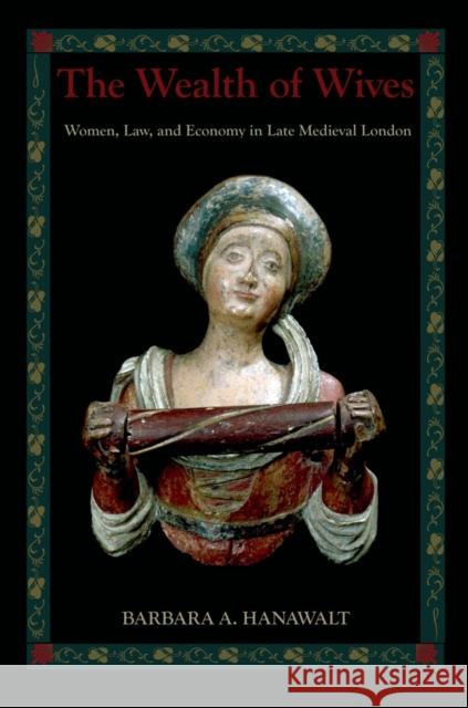 The Wealth of Wives: Women, Law, and Economy in Late Medieval London Hanawalt, Barbara A. 9780195311754