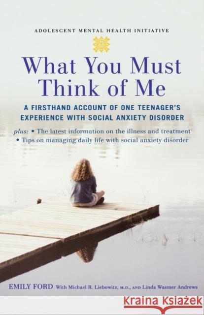 What You Must Think of Me : A Firsthand Account of One Teenager's Experience with Social Anxiety Disorder Emily Ford Michael R. Liebowitz Linda Wasmer Andrews 9780195313024 