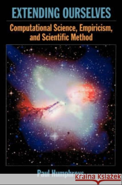 Extending Ourselves: Computational Science, Empiricism, and Scientific Method Humphreys, Paul 9780195313291