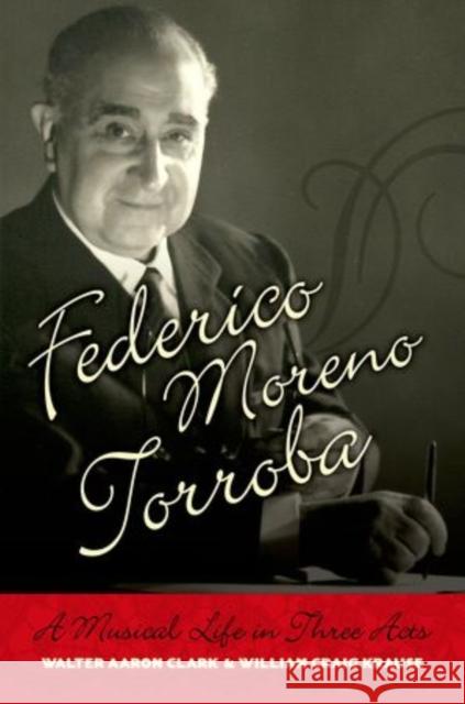 Federico Moreno Torroba: A Musical Life in Three Acts Clark, Walter Aaron 9780195313703