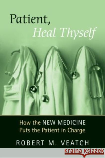 Patient, Heal Thyself: How the New Medicine Puts the Patient in Charge Veatch, Robert 9780195313727 Oxford University Press, USA