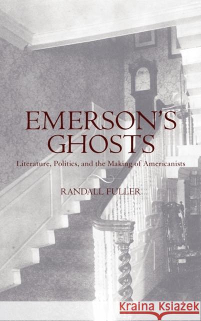 Emerson's Ghosts: Literature, Politics, and the Making of Americanists Fuller, Randall 9780195313925 Oxford University Press, USA