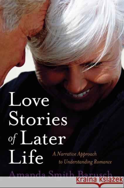 Love Stories of Later Life: A Narrative Approach to Understanding Romance Barusch, Amanda Smith 9780195314045