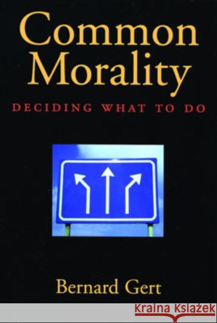 Common Morality: Deciding What to Do Gert, Bernard 9780195314212 Oxford University Press, USA