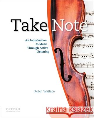 Take Note: An Introduction to Music Through Active Listening Robin Wallace 9780195314335 Oxford University Press