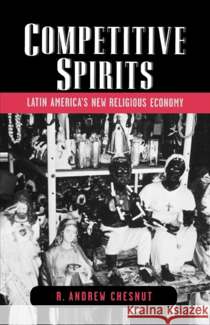 Competitive Spirits: Latin America's New Religious Economy Chesnut, R. Andrew 9780195314861 Oxford University Press, USA