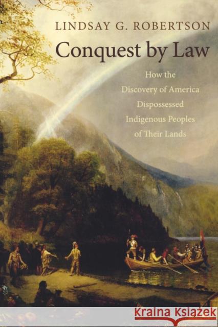 Conquest by Law: How the Discovery of America Dispossessed Indigenous Peoples of Their Lands Robertson, Lindsay G. 9780195314892 Oxford University Press