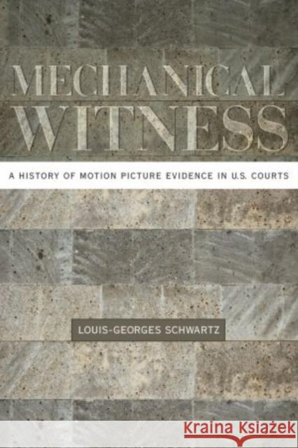 Mechanical Witness: A History of Motion Picture Evidence in U.S. Courts Schwartz, Louis-Georges 9780195315059 Oxford University Press, USA