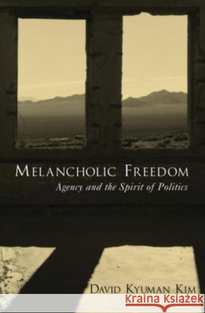 Melancholic Freedom: Agency and the Spirit of Politics Kim, David Kyuman 9780195319828 American Academy of Religion Book