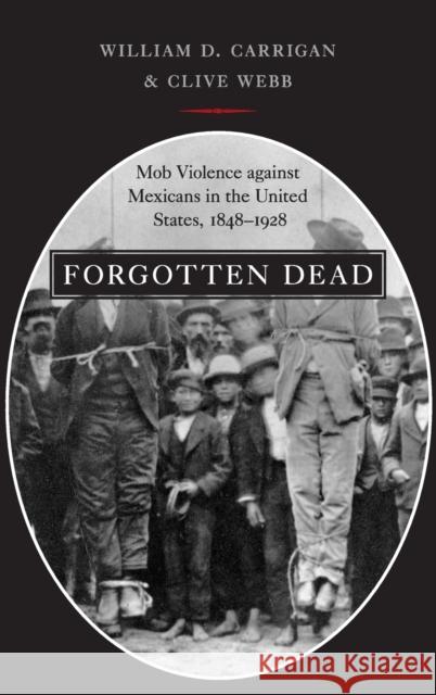 Forgotten Dead: Mob Violence Against Mexicans in the United States, 1848-1928 Carrigan, William D. 9780195320350
