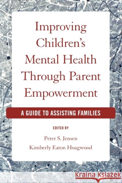 Improving Children's Mental Health Through Parent Empowerment : A guide to assisting families Peter S. Jensen Kimberly Hoagwood 9780195320909 Oxford University Press, USA