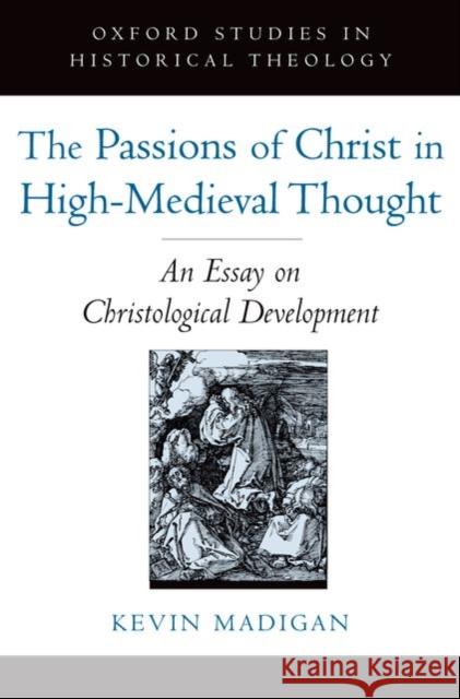 The Passions of Christ in High-Medieval Thought: An Essay on Christological Development Madigan, Kevin 9780195322743