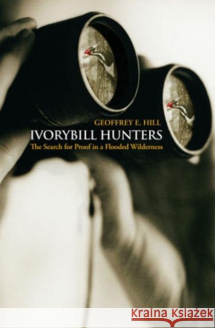Ivorybill Hunters: The Search for Proof in a Flooded Wilderness Hill, Geoffrey E. 9780195323467 Oxford University Press, USA