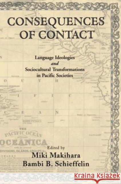 Consequences of Contact: Language Ideologies and Sociocultural Transformations in Pacific Societies Makihara, Miki 9780195324983 Oxford University Press, USA