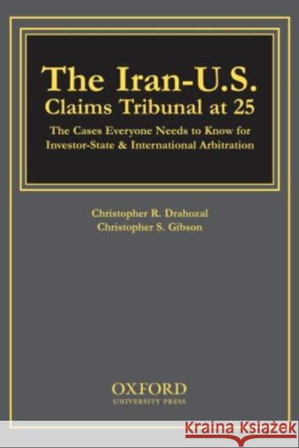 The Iran-U.S. Claims Tribunal at 25: The Cases Everyone Needs to Know for Investor-State & International Arbitration Gibson, Christopher S. 9780195325140 Oxford University Press, USA