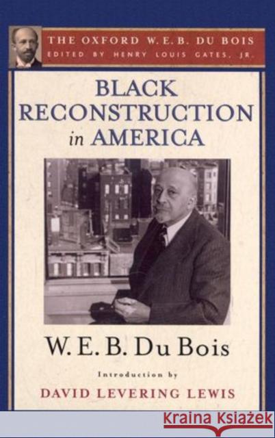 Black Reconstruction in America (the Oxford W. E. B. Du Bois): An Essay Toward a History of the Part Which Black Folk Played in the Attempt to Reconst Gates, Henry Louis 9780195325812