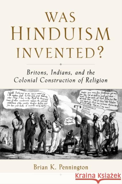 Was Hinduism Invented?: Britons, Indians, and the Colonial Construction of Religion Pennington, Brian K. 9780195326000 Oxford University Press, USA