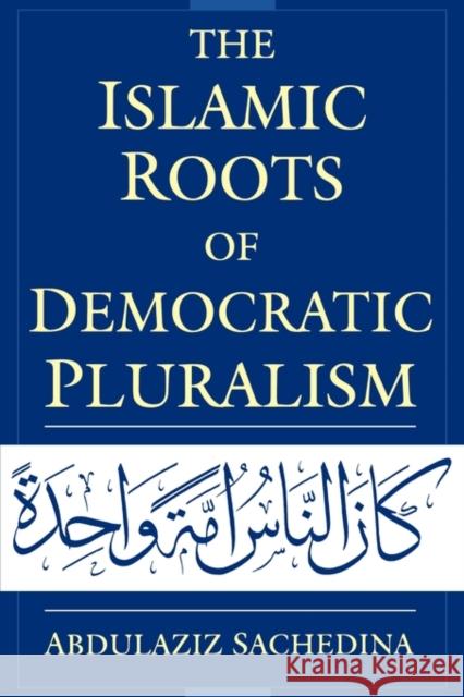 The Islamic Roots of Democratic Pluralism Abdulaziz Sachedina 9780195326017 Oxford University Press, USA