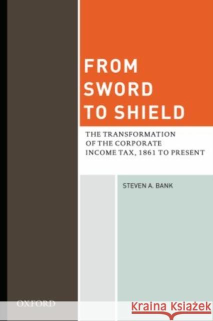 From Sword to Shield: The Transformation of the Corporate Income Tax, 1861 to Present Bank, Steven A. 9780195326192 Oxford University Press, USA