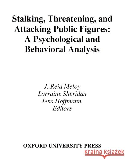 Stalking, Threatening, and Attacking Public Figures: A Psychological and Behavioral Analysis Meloy, J. Reid 9780195326383 0
