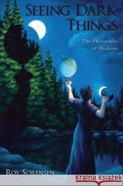 Seeing Dark Things: The Philosophy of Shadows Sorensen, Roy 9780195326574 Oxford University Press, USA