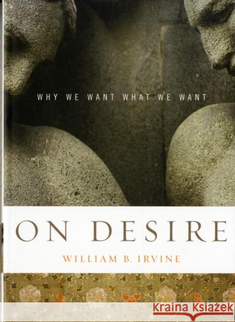 On Desire: Why We Want What We Want Irvine, William B. 9780195327076 Oxford University Press, USA