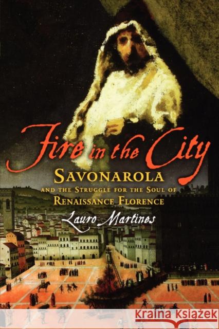 Fire in the City: Savonarola and the Struggle for the Soul of Renaissance Florence Martines, Lauro 9780195327106
