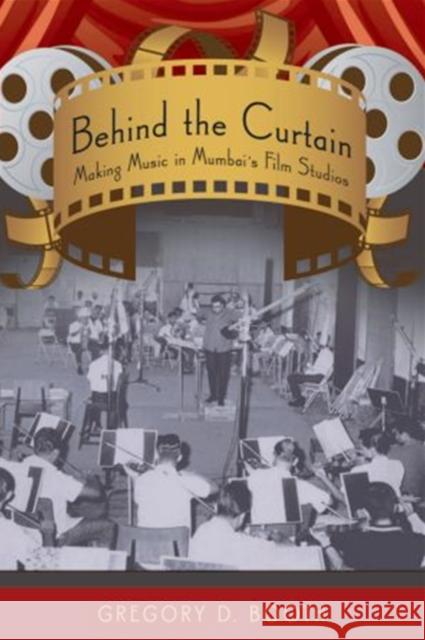 Behind the Curtain: Making Music in Mumbai's Film Studios Booth, Gregory D. 9780195327632 Oxford University Press, USA