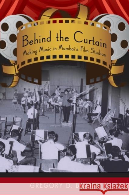 Behind the Curtain: Making Music in Mumbai's Film Studios Booth, Gregory D. 9780195327649 Oxford University Press, USA