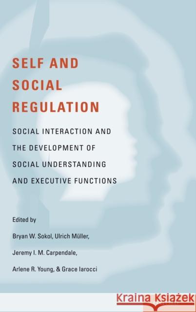 Self- And Social-Regulation: The Development of Social Interaction, Social Understanding, and Executive Functions Sokol, Bryan 9780195327694 Oxford University Press, USA