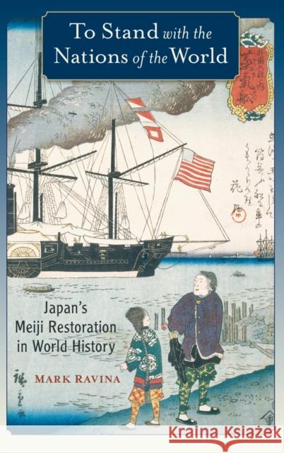 To Stand with the Nations of the World: Japan's Meiji Restoration in World History Mark Ravina 9780195327717 Oxford University Press, USA