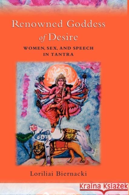 Renowned Goddess of Desire: Women, Sex, and Speech in Tantra Biernacki, Loriliai 9780195327823 Oxford University Press, USA