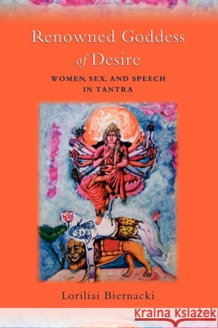 Renowned Goddess of Desire: Women, Sex, and Speech in Tantra Biernacki, Loriliai 9780195327830 Oxford University Press, USA
