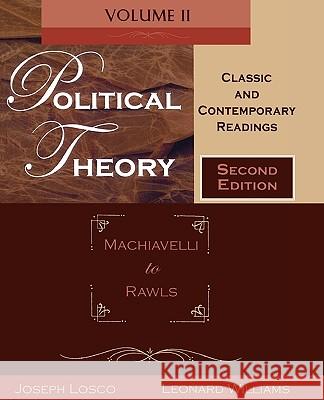 Political Theory, Volume 2: Classic and Contemporary Readings: Machiavelli to Rawls Joseph Losco Leonard Williams 9780195330236 Oxford University Press, USA