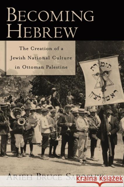 Becoming Hebrew: The Creation of a Jewish National Culture in Ottoman Palestine Saposnik, Arieh B. 9780195331219 Oxford University Press, USA