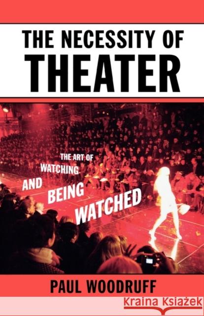 The Necessity of Theater: The Art of Watching and Being Watched Woodruff, Paul 9780195332001 Oxford University Press, USA