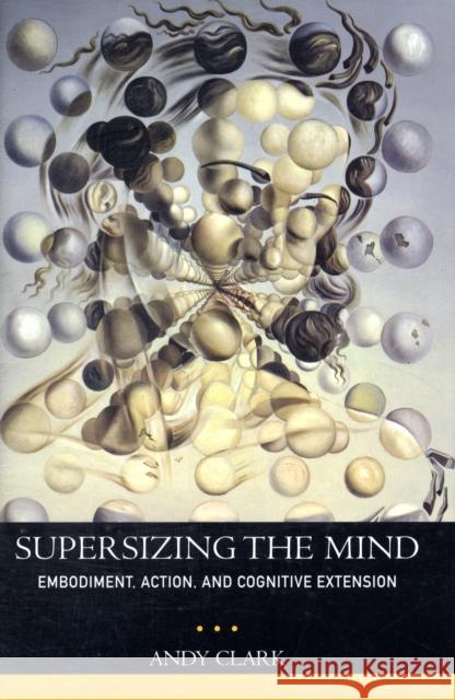 Supersizing the Mind: Embodiment, Action, and Cognitive Extension Clark, Andy 9780195333213 0