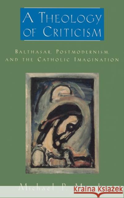 A Theology of Criticism: Balthasar, Postmodernism, and the Catholic Imagination Murphy, Michael P. 9780195333527 0