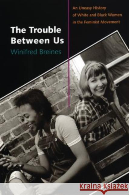 The Trouble Between Us: An Uneasy History of White and Black Women in the Feminist Movement Breines, Winifred 9780195334593 Oxford University Press, USA