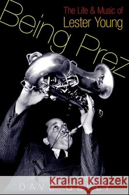 Being Prez: The Life and Music of Lester Young Dave Gelly 9780195334777 Oxford University Press, USA