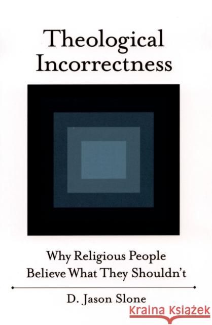Theological Incorrectness : Why Religious People Believe What They Shouldn't Jason Slone 9780195335613 