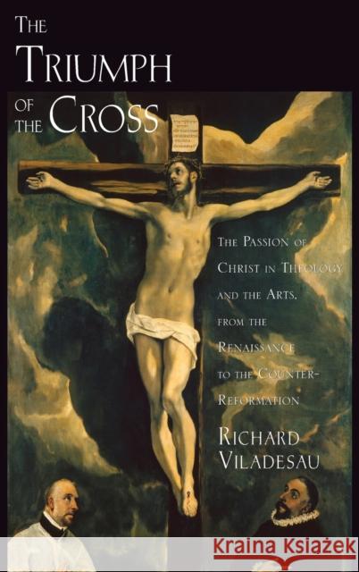 Triump Cross Passion Christ Theo Arts C: The Passion of Christ in Theology and the Arts from the Renaissance to the Counter-Reformation Viladesau, Richard 9780195335668