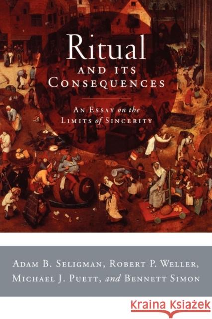 Ritual and It's Consequences: An Essay on the Limits of Sincerity Seligman, Adam B. 9780195336009 Oxford University Press, USA