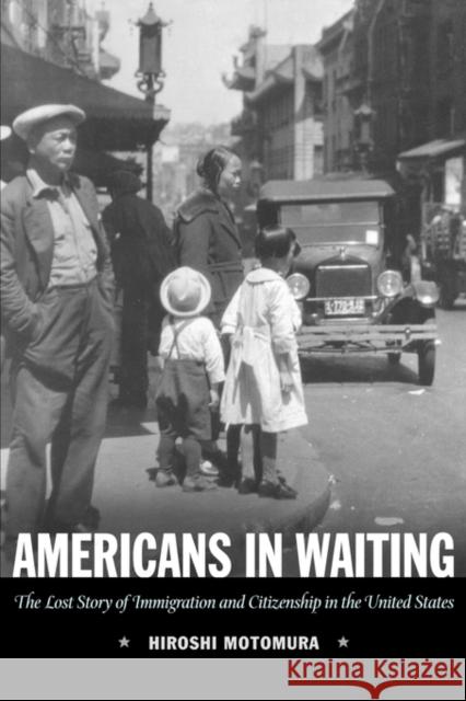 Americans in Waiting: The Lost Story of Immigration and Citizenship in the United States Motomura, Hiroshi 9780195336085 Oxford University Press, USA
